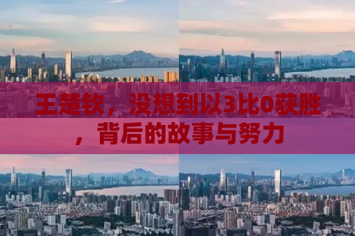 王楚钦，没想到以3比0获胜，背后的故事与努力